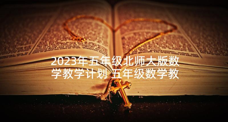 2023年五年级北师大版数学教学计划 五年级数学教学计划(大全9篇)