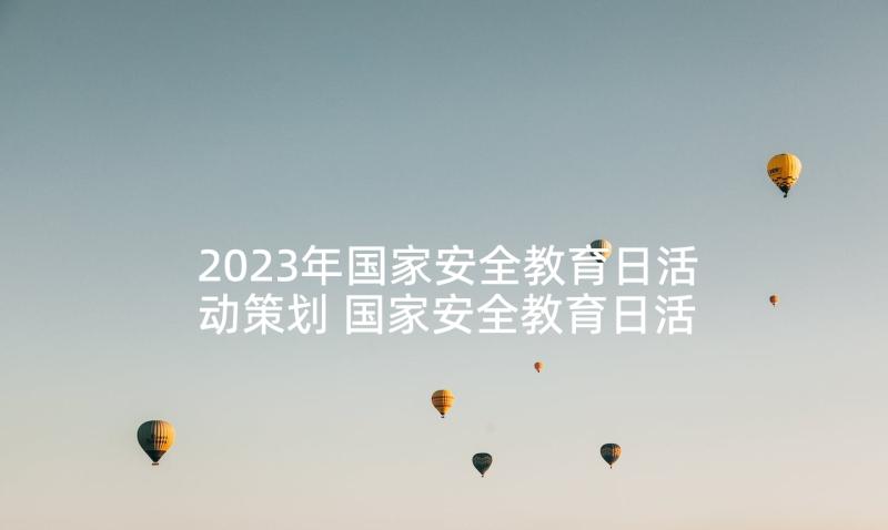 2023年国家安全教育日活动策划 国家安全教育日活动方案(优秀5篇)