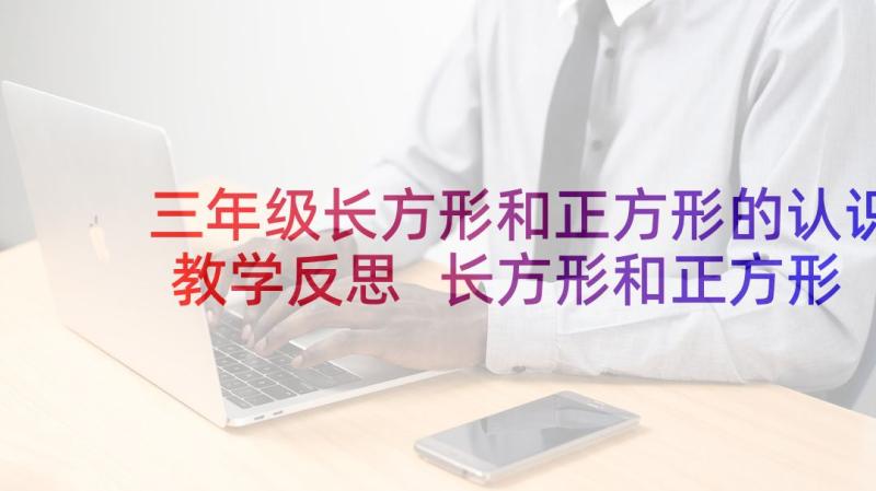 三年级长方形和正方形的认识教学反思 长方形和正方形的认识教学反思(精选7篇)