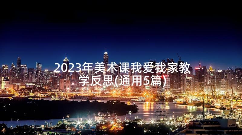 2023年美术课我爱我家教学反思(通用5篇)