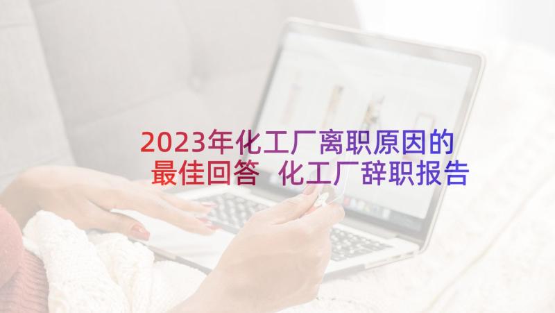 2023年化工厂离职原因的最佳回答 化工厂辞职报告(大全5篇)