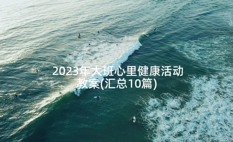 2023年大班心里健康活动教案(汇总10篇)