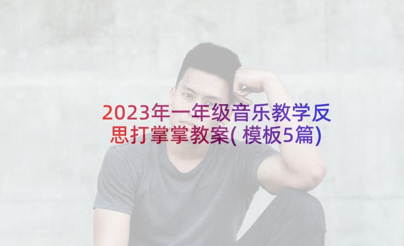 2023年一年级音乐教学反思打掌掌教案(模板5篇)