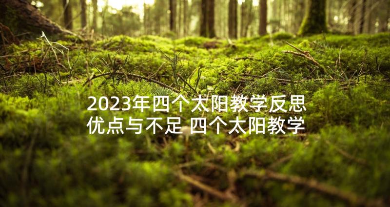 2023年四个太阳教学反思优点与不足 四个太阳教学反思(模板6篇)