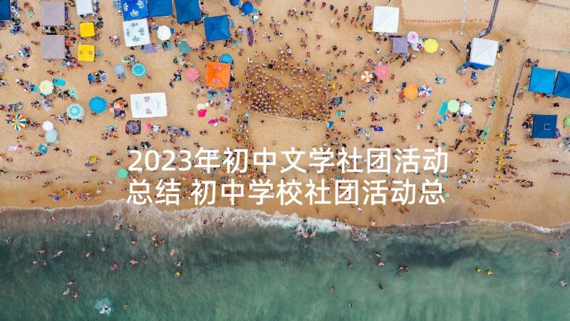 2023年初中文学社团活动总结 初中学校社团活动总结(优质5篇)