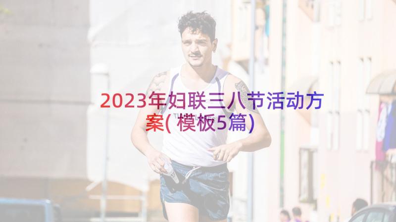 2023年妇联三八节活动方案(模板5篇)