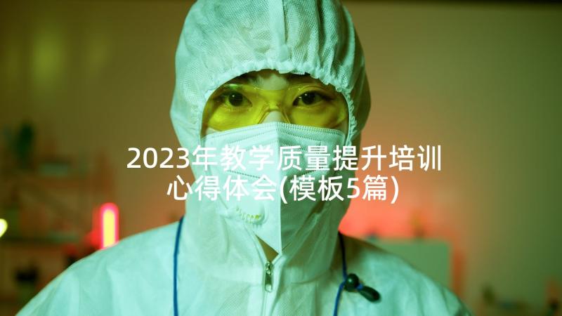 2023年教学质量提升培训心得体会(模板5篇)