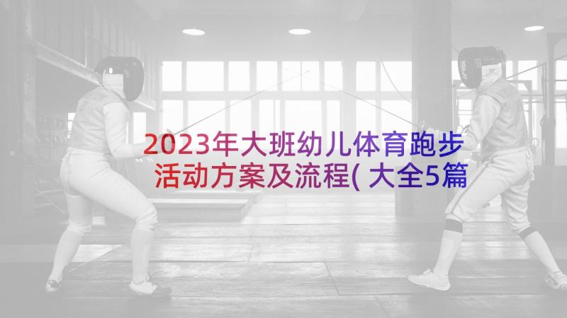 2023年大班幼儿体育跑步活动方案及流程(大全5篇)