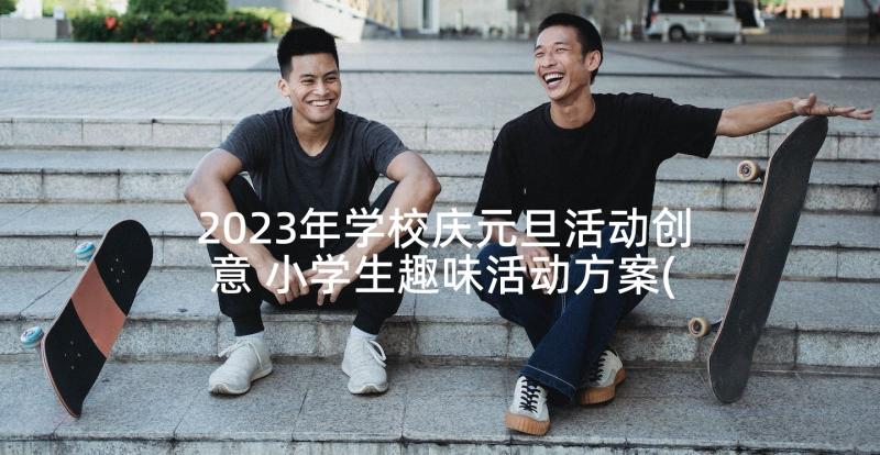 2023年学校庆元旦活动创意 小学生趣味活动方案(汇总10篇)