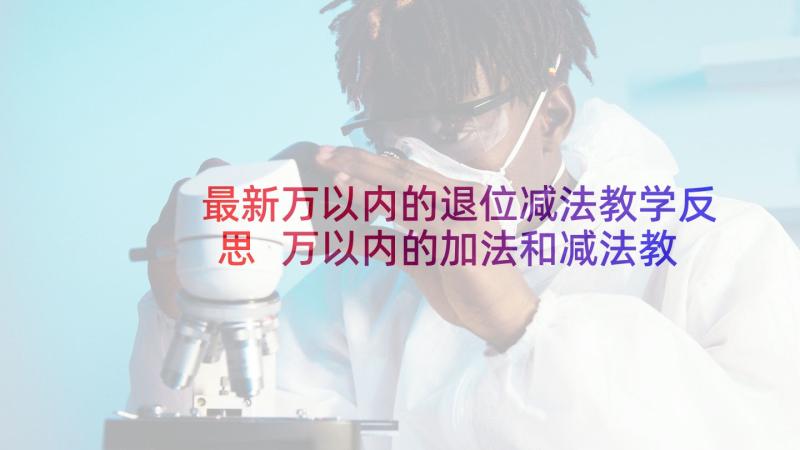 最新万以内的退位减法教学反思 万以内的加法和减法教学反思(精选5篇)