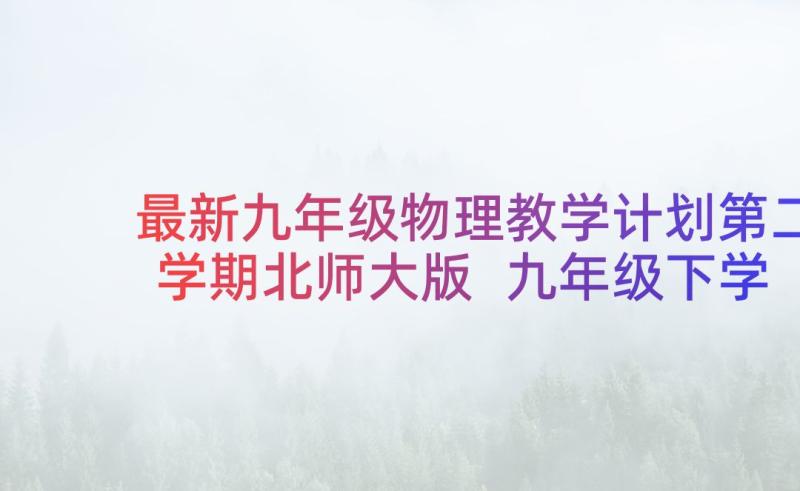 最新九年级物理教学计划第二学期北师大版 九年级下学期物理教学计划(通用5篇)