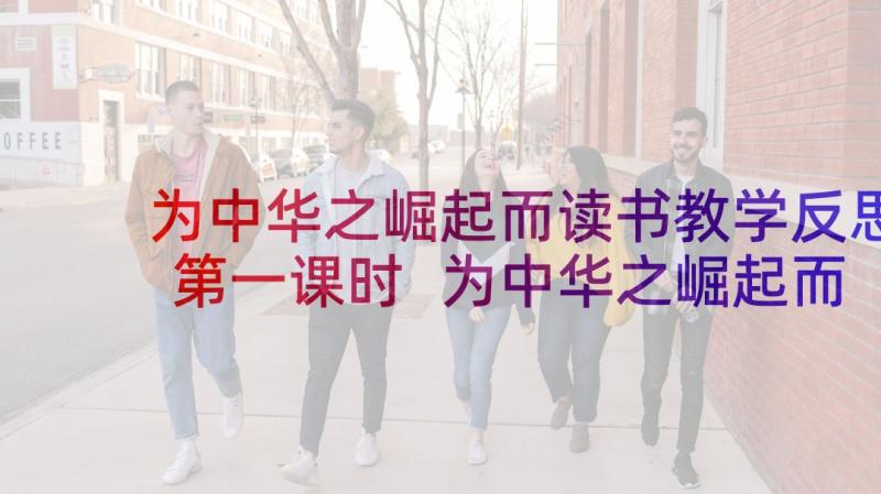 为中华之崛起而读书教学反思第一课时 为中华之崛起而读书教学反思(汇总5篇)