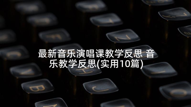 最新音乐演唱课教学反思 音乐教学反思(实用10篇)