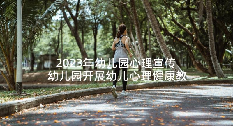 2023年幼儿园心理宣传 幼儿园开展幼儿心理健康教育活动方案(优秀5篇)