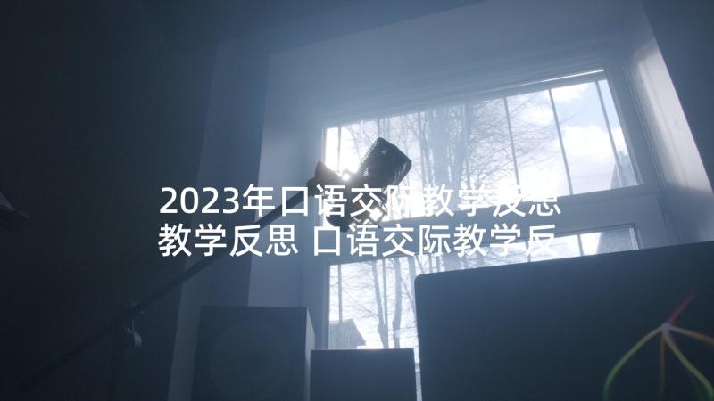 2023年口语交际教学反思教学反思 口语交际教学反思(实用6篇)