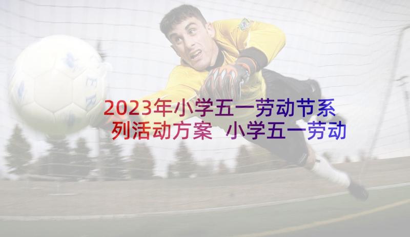 2023年小学五一劳动节系列活动方案 小学五一劳动节活动方案(汇总9篇)