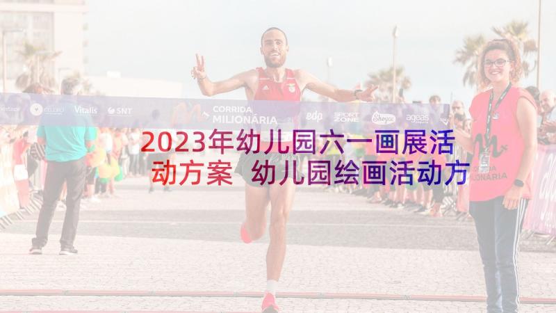 2023年幼儿园六一画展活动方案 幼儿园绘画活动方案(大全5篇)