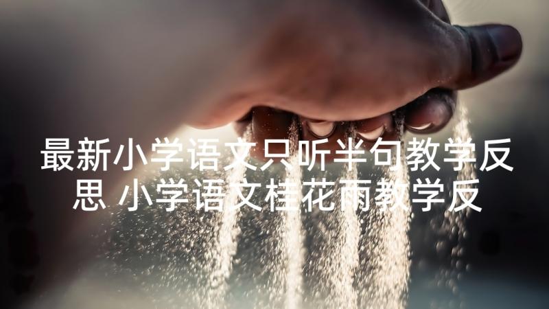 最新小学语文只听半句教学反思 小学语文桂花雨教学反思语文教学反思(模板8篇)