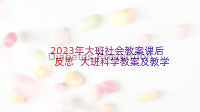 2023年大班社会教案课后反思 大班科学教案及教学反思(通用8篇)