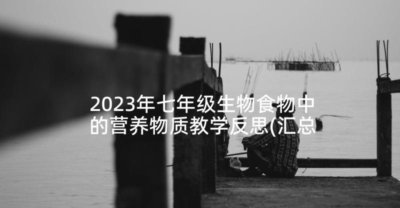 2023年七年级生物食物中的营养物质教学反思(汇总7篇)