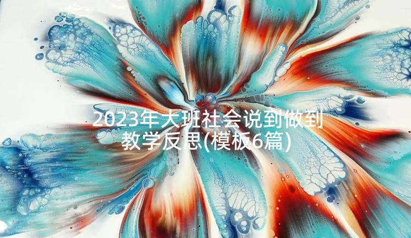 2023年大班社会说到做到教学反思(模板6篇)