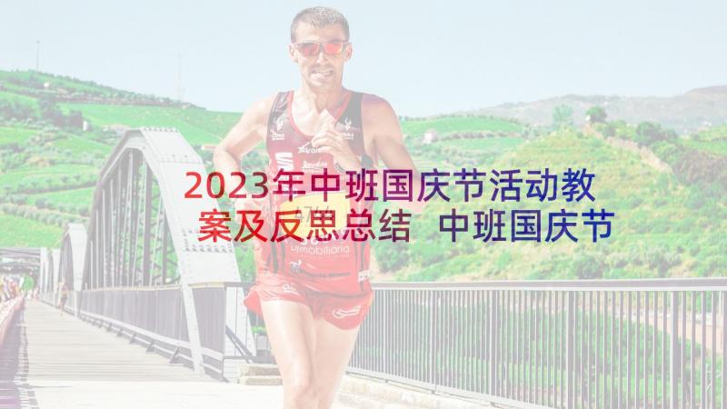 2023年中班国庆节活动教案及反思总结 中班国庆节活动教案(优秀10篇)