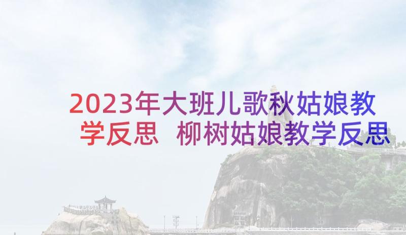 2023年大班儿歌秋姑娘教学反思 柳树姑娘教学反思(实用6篇)