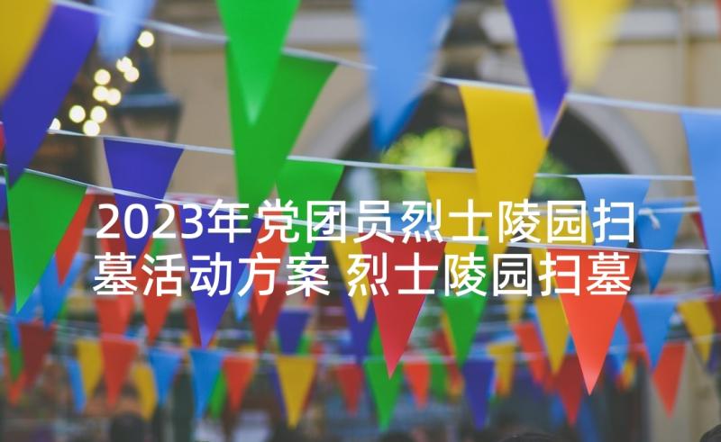 2023年党团员烈士陵园扫墓活动方案 烈士陵园扫墓活动方案(实用5篇)