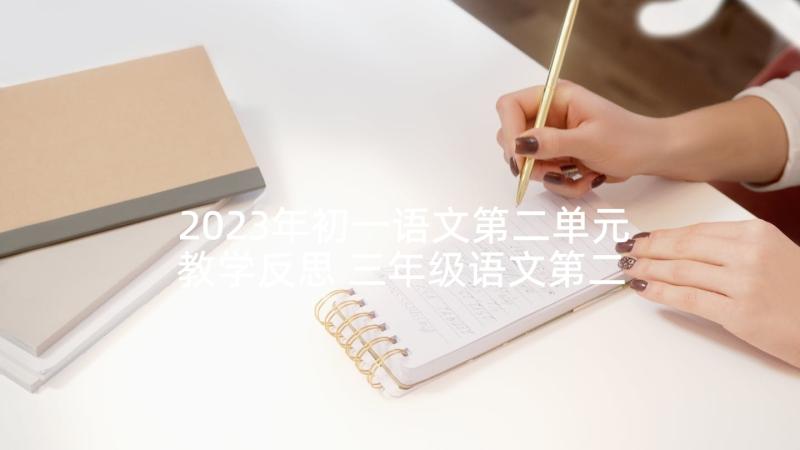 2023年初一语文第二单元教学反思 三年级语文第二单元习作课教学反思(优质5篇)