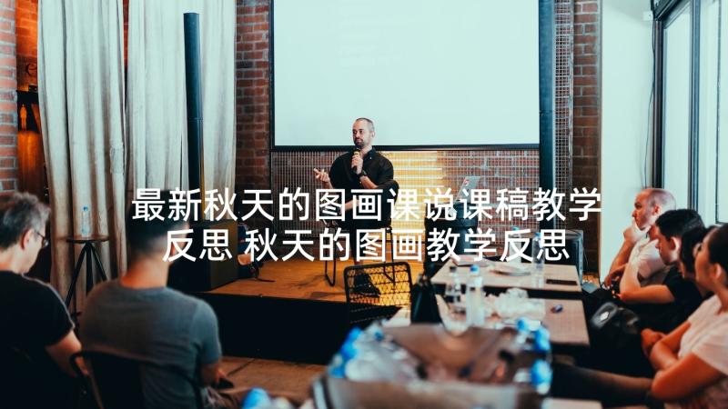 最新秋天的图画课说课稿教学反思 秋天的图画教学反思(优质6篇)