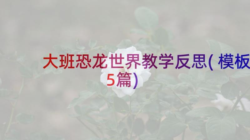 大班恐龙世界教学反思(模板5篇)