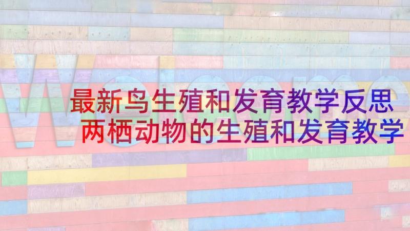 最新鸟生殖和发育教学反思 两栖动物的生殖和发育教学反思(通用5篇)