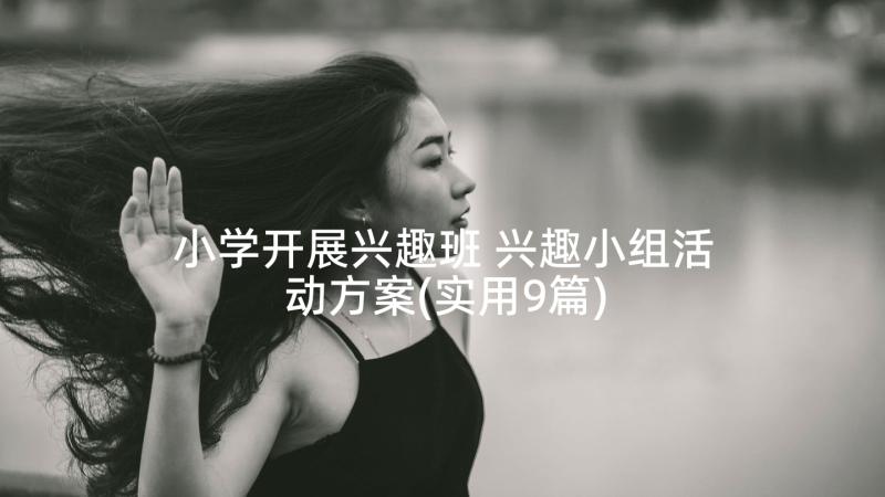 小学开展兴趣班 兴趣小组活动方案(实用9篇)