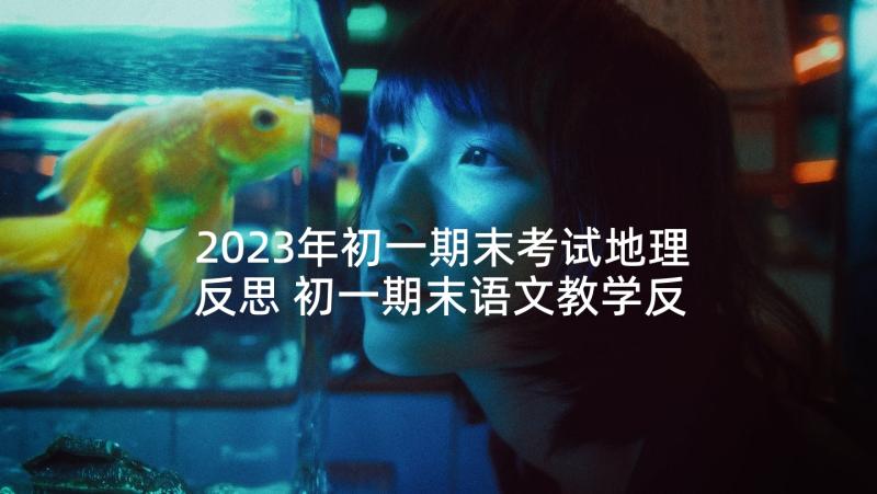 2023年初一期末考试地理反思 初一期末语文教学反思(汇总5篇)