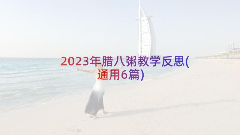 2023年腊八粥教学反思(通用6篇)