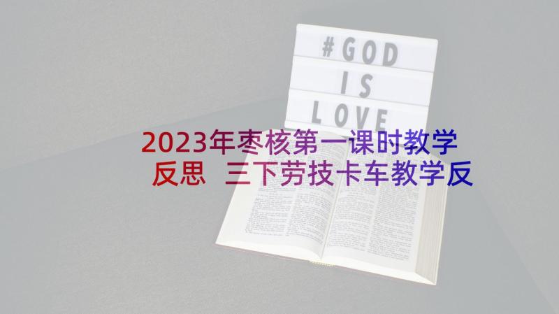 2023年枣核第一课时教学反思 三下劳技卡车教学反思(模板5篇)