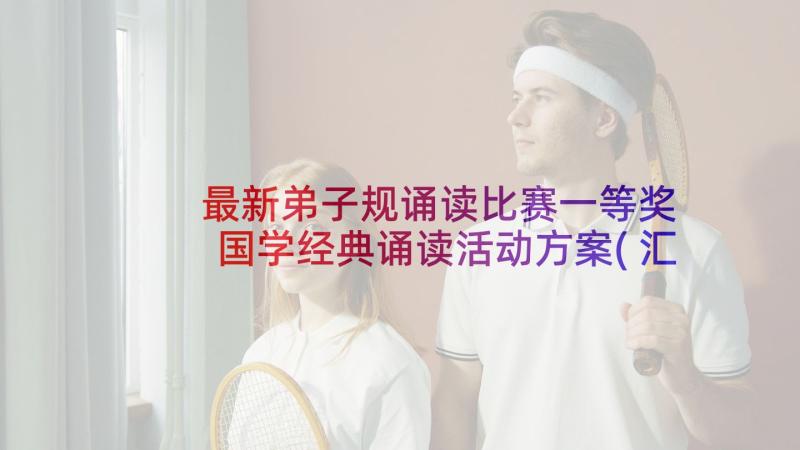 最新弟子规诵读比赛一等奖 国学经典诵读活动方案(汇总10篇)