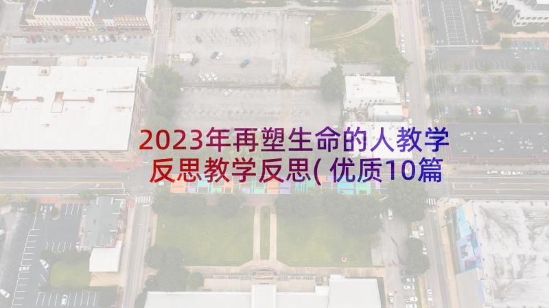 2023年再塑生命的人教学反思教学反思(优质10篇)