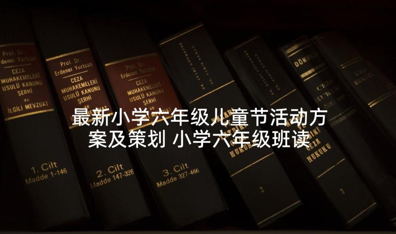 最新小学六年级儿童节活动方案及策划 小学六年级班读书活动方案(实用5篇)