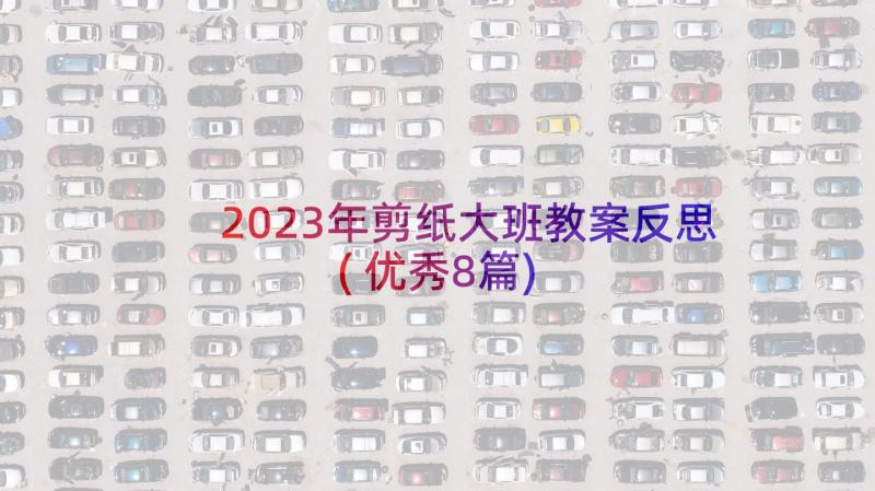 2023年剪纸大班教案反思(优秀8篇)