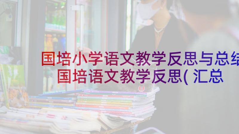 国培小学语文教学反思与总结 国培语文教学反思(汇总9篇)