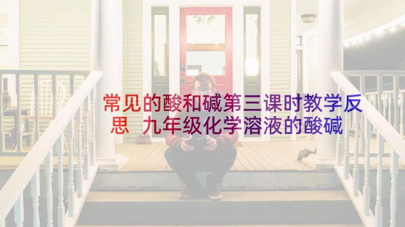 常见的酸和碱第三课时教学反思 九年级化学溶液的酸碱性教学反思(精选10篇)