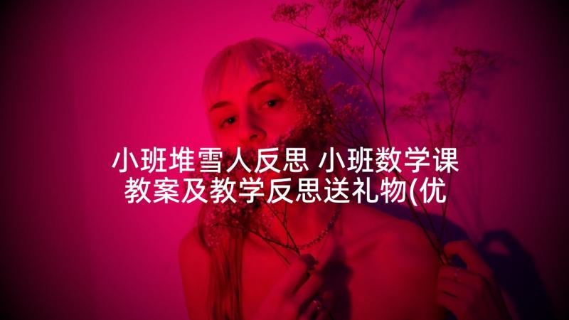 小班堆雪人反思 小班数学课教案及教学反思送礼物(优秀5篇)