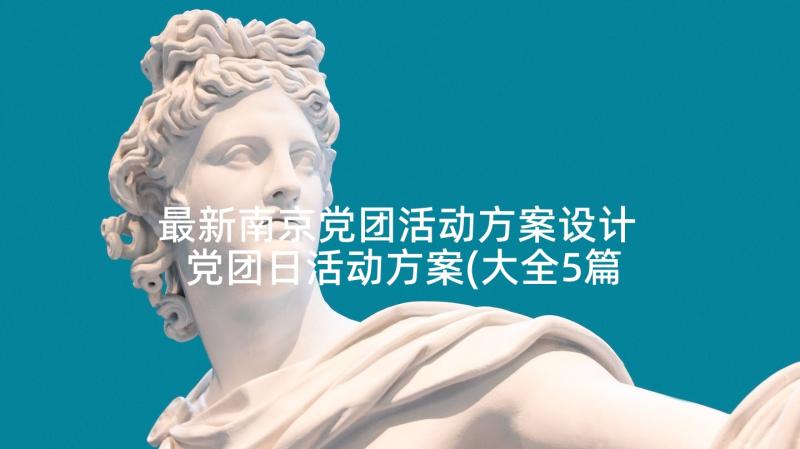 最新南京党团活动方案设计 党团日活动方案(大全5篇)