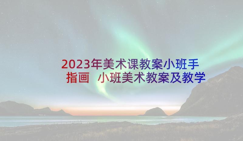 2023年美术课教案小班手指画 小班美术教案及教学反思(优质8篇)