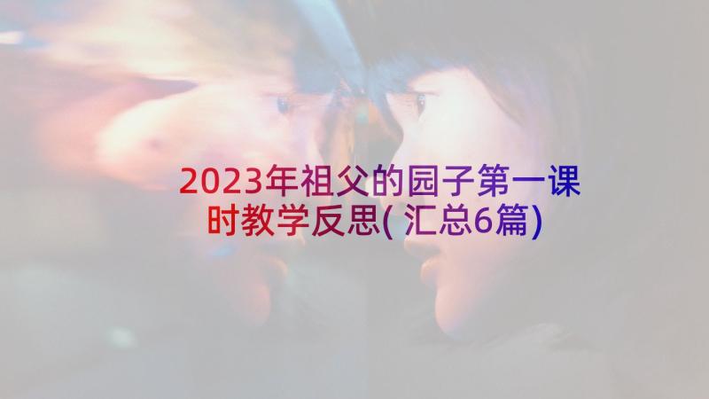 2023年祖父的园子第一课时教学反思(汇总6篇)