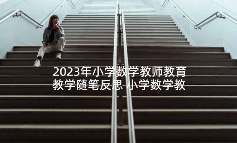 2023年小学数学教师教育教学随笔反思 小学数学教学反思(实用7篇)