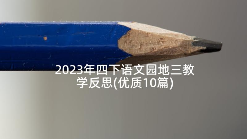 2023年四下语文园地三教学反思(优质10篇)