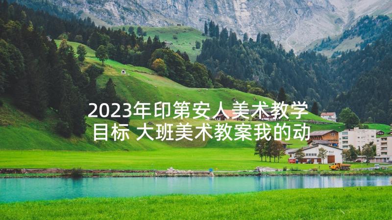 2023年印第安人美术教学目标 大班美术教案我的动画片教案及教学反思(模板7篇)