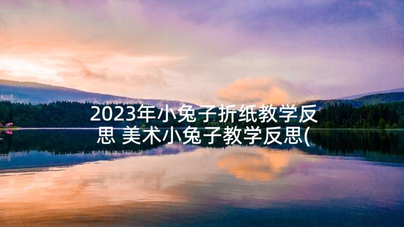 2023年小兔子折纸教学反思 美术小兔子教学反思(模板5篇)